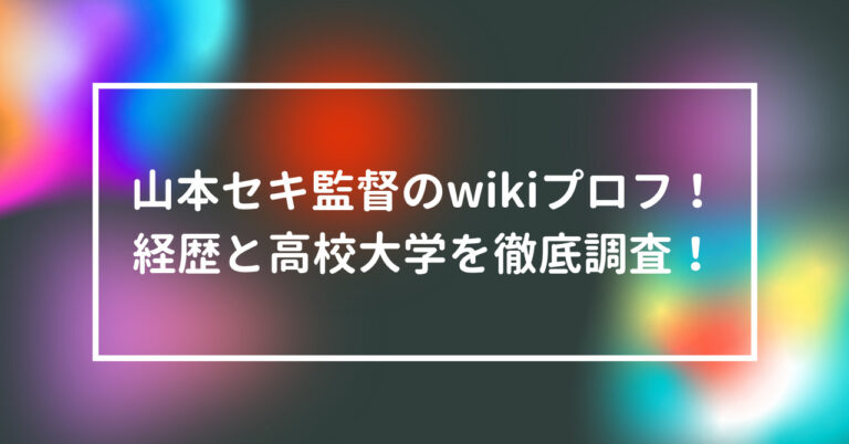山本セキ　監督　wiki　プロフ　経歴　高校　大学